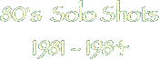80's  Solo Shots